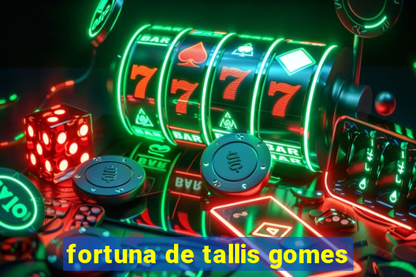 fortuna de tallis gomes